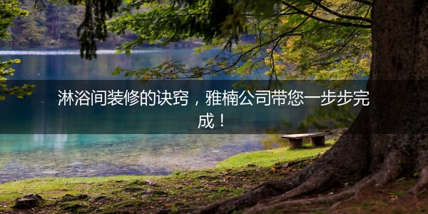 淋浴间装修的诀窍，雅楠公司带您一步步完成！